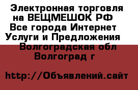 Электронная торговля на ВЕЩМЕШОК.РФ - Все города Интернет » Услуги и Предложения   . Волгоградская обл.,Волгоград г.